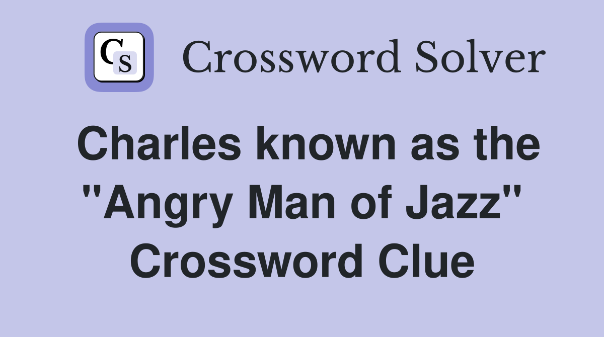 Charles known as the "Angry Man of Jazz" Crossword Clue Answers